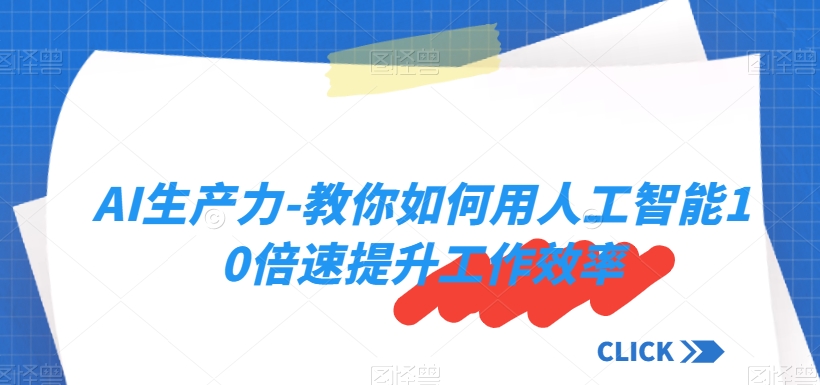 AI生产力-教你如何用人工智能10倍速提升工作效率-蓝悦项目网