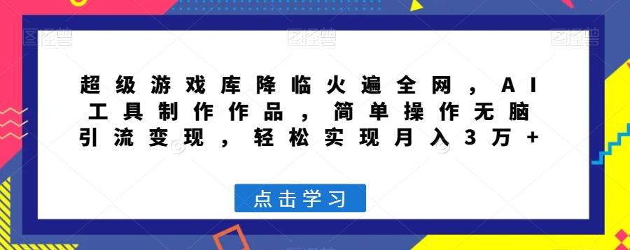 超级游戏库降临火遍全网，AI工具制作作品，简单操作无脑引流变现，轻松实现月入3万+【揭秘】-蓝悦项目网