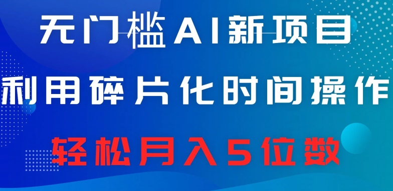 无门槛AI新项目，利用碎片化时间操作，日入600+，轻松月入5位数-蓝悦项目网