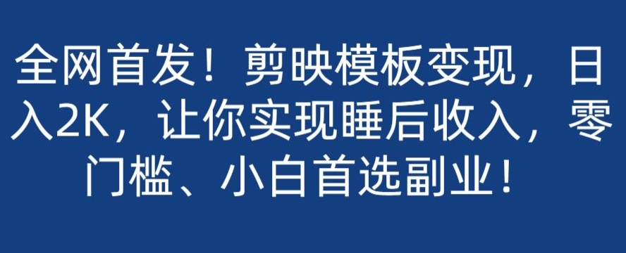 全网首发！剪映模板变现，日入2K，让你实现睡后收入，零门槛、小白首选副业！-暖阳网-优质付费教程和创业项目大全-蓝悦项目网