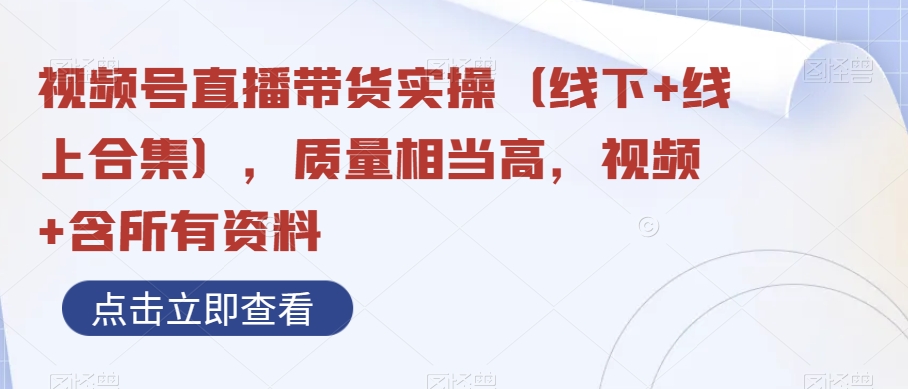 视频号直播带货实操（线下+线上合集），质量相当高，视频+含所有资料-暖阳网-优质付费教程和创业项目大全-蓝悦项目网