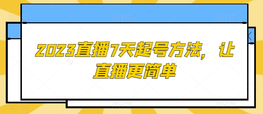 2023直播7天起号方法，让直播更简单-暖阳网-优质付费教程和创业项目大全-蓝悦项目网