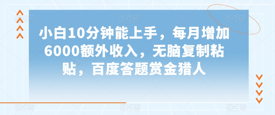 小白10分钟能上手，每月增加6000额外收入，无脑复制粘贴‌，百度答题赏金猎人【揭秘】-暖阳网-优质付费教程和创业项目大全-蓝悦项目网