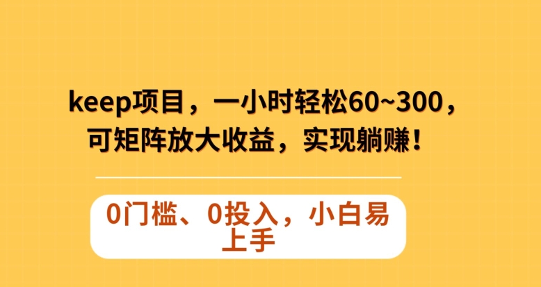 Keep蓝海项目，一小时轻松60~300＋，可矩阵放大收益，可实现躺赚【揭秘】-暖阳网-优质付费教程和创业项目大全-蓝悦项目网