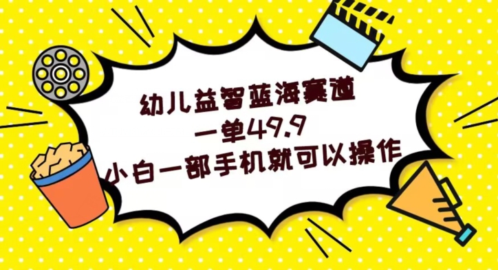 幼儿益智蓝海赛道，一单49.9，小白一部手机就可以操作-暖阳网-优质付费教程和创业项目大全-蓝悦项目网