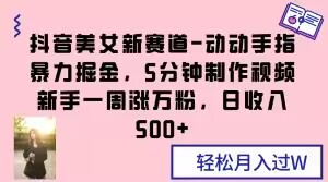 抖音美女新赛道-动动手指暴力掘金，5分钟制作视频，新手一周涨万粉，日收入500+【揭秘】-暖阳网-优质付费教程和创业项目大全-蓝悦项目网