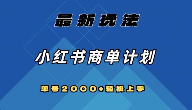 全网首发，小红书商单计划最新玩法，单号2000+可扩大可复制【揭秘】-暖阳网-优质付费教程和创业项目大全-蓝悦项目网