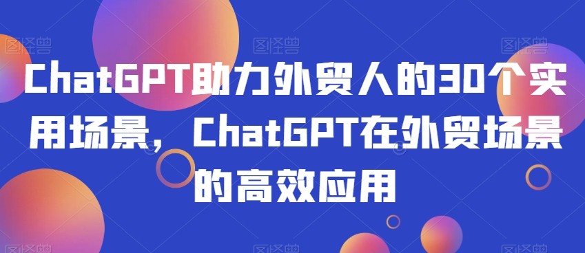 ChatGPT助力外贸人的30个实用场景，ChatGPT在外贸场景的高效应用-暖阳网-优质付费教程和创业项目大全-蓝悦项目网