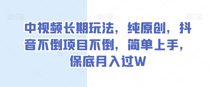 中视频长期玩法，纯原创，抖音不倒项目不倒，简单上手，保底月入过W【揭秘】-暖阳网-优质付费教程和创业项目大全-蓝悦项目网