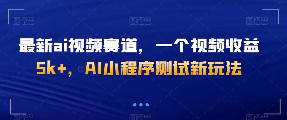 最新ai视频赛道，一个视频收益5k+，AI小程序测试新玩法-暖阳网-优质付费教程和创业项目大全-蓝悦项目网