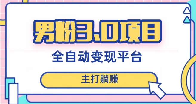 男粉3.0项目，轻松日入1000+！全自动获客渠道，当天见效，新手小白也能简单操作！-暖阳网-优质付费教程和创业项目大全-蓝悦项目网