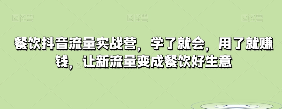 餐饮抖音流量实战营，学了就会，用了就赚钱，让新流量变成餐饮好生意-暖阳网-优质付费教程和创业项目大全-蓝悦项目网