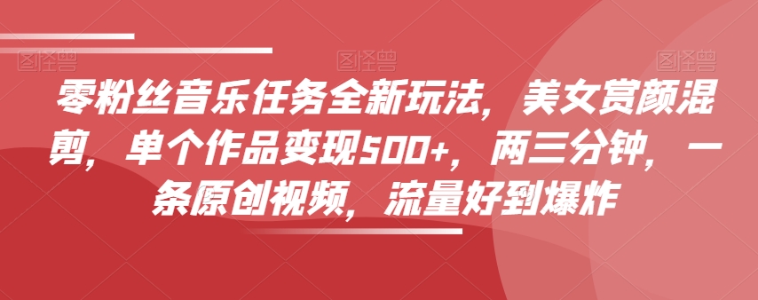 零粉丝们歌曲每日任务全新玩法，漂亮美女赏颜剪辑，单独著作转现500 ，两三分钟，一条原创短视频，总流量好到爆-暖阳网-优质付费教程和创业项目大全-蓝悦项目网