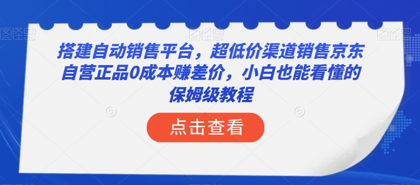 构建全自动销售网站，低价渠道营销京东自营店真品0成本费赚取差价，新手也能看得懂的阿姨级实例教程【揭密】-暖阳网-优质付费教程和创业项目大全-蓝悦项目网