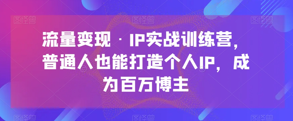 数据流量变现·IP实战演练夏令营，平常人也可以打造个人IP，变成上百万时尚博主-暖阳网-优质付费教程和创业项目大全-蓝悦项目网