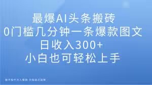 最爆AI今日头条打金，0门坎数分钟一条爆品图文并茂，日收益300 ，新手也可以快速上手【揭密】-暖阳网-优质付费教程和创业项目大全-蓝悦项目网