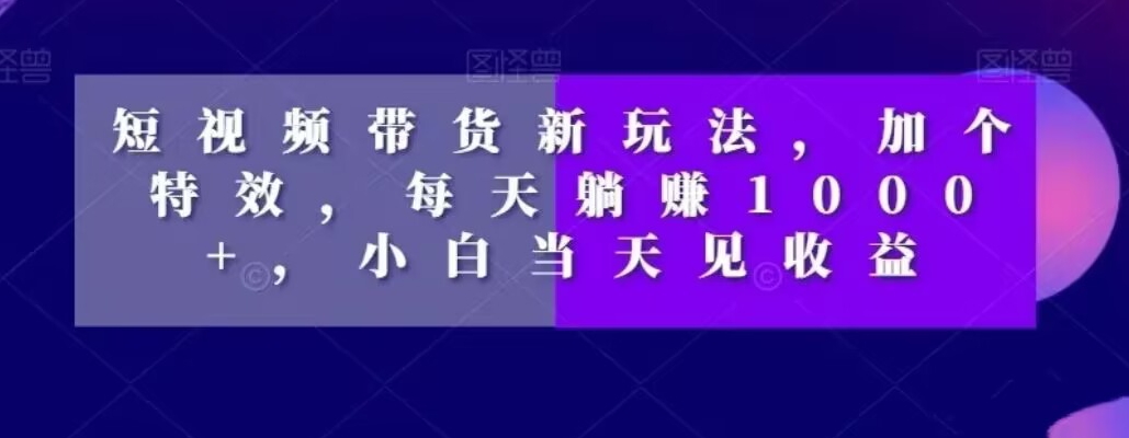 短视频卖货新模式，加一个动画特效，每日躺着赚钱1000 ，新手当日见盈利【揭密】-暖阳网-优质付费教程和创业项目大全-蓝悦项目网