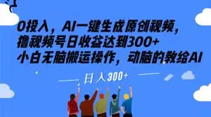 0资金投入，AI一键生成原创短视频，撸视频号日盈利做到300 新手没脑子运送实际操作，动脑筋的传授给AI【揭密】-暖阳网-优质付费教程和创业项目大全-蓝悦项目网