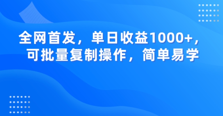 全网首发，单日收益1000+，可批量复制操作，简单易学【揭秘】-暖阳网-优质付费教程和创业项目大全-蓝悦项目网