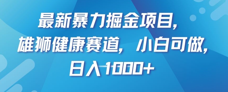 最新暴力掘金项目，雄狮健康赛道，小白可做，日入1000+【揭秘】-暖阳网-优质付费教程和创业项目大全-蓝悦项目网