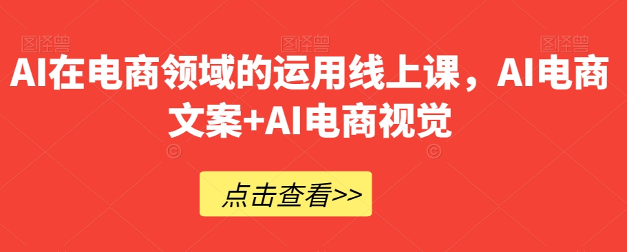 AI在电商领域的运用线上课，​AI电商文案+AI电商视觉-暖阳网-优质付费教程和创业项目大全-蓝悦项目网