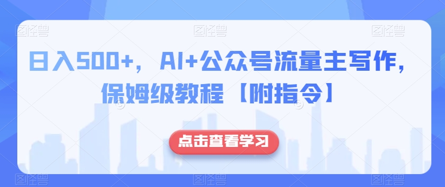 日入500+，AI+公众号流量主写作，保姆级教程【附指令】-暖阳网-优质付费教程和创业项目大全-蓝悦项目网