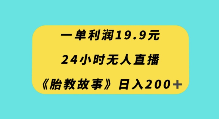 一单利润19.9，24小时无人直播胎教故事，每天轻松200+【揭秘】-暖阳网-优质付费教程和创业项目大全-蓝悦项目网