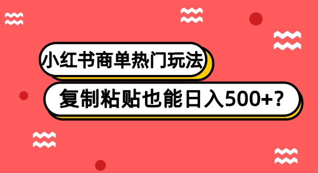 小红书的商单受欢迎游戏玩法，拷贝也可以日入500-暖阳网-优质付费教程和创业项目大全-蓝悦项目网