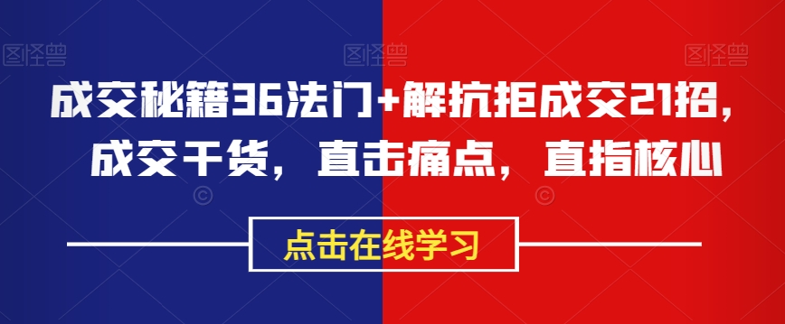 成交秘籍36法门+解抗拒成交21招，成交干货，直击痛点，直指核心-暖阳网-优质付费教程和创业项目大全-蓝悦项目网