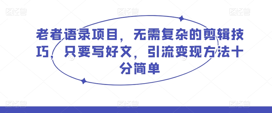 老者语录项目，无需复杂的剪辑技巧，只要写好文，引流变现方法十分简单-暖阳网-优质付费教程和创业项目大全-蓝悦项目网