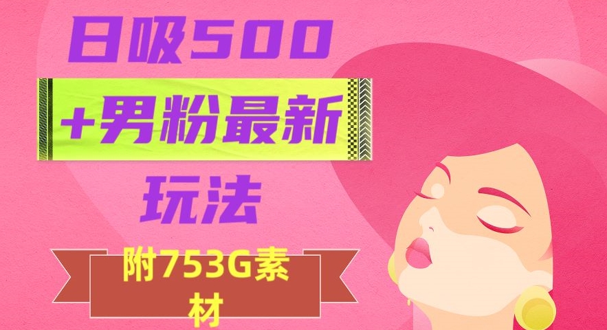 日吸500+男粉最新玩法，从作品制作到如何引流及后端变现，保姆级教程【揭秘】-暖阳网-优质付费教程和创业项目大全-蓝悦项目网