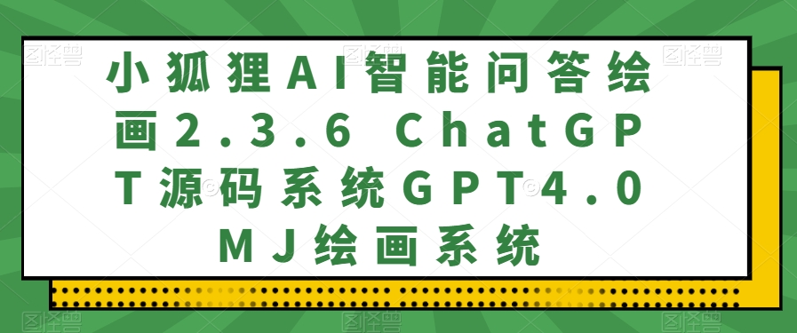 小狐狸AI智能问答绘画2.3.6 ChatGPT源码系统GPT4.0MJ绘画系统-暖阳网-优质付费教程和创业项目大全-蓝悦项目网