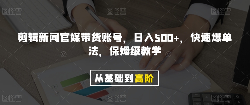 剪辑新闻官媒带货账号，日入500+，快速爆单法，保姆级教学【揭秘】-暖阳网-优质付费教程和创业项目大全-蓝悦项目网