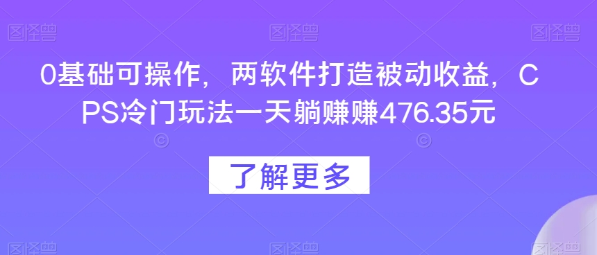 0基本易操作，两手机软件打造出被动收益，CPS小众游戏玩法一天躺每天赚点476.35元-暖阳网-优质付费教程和创业项目大全-蓝悦项目网