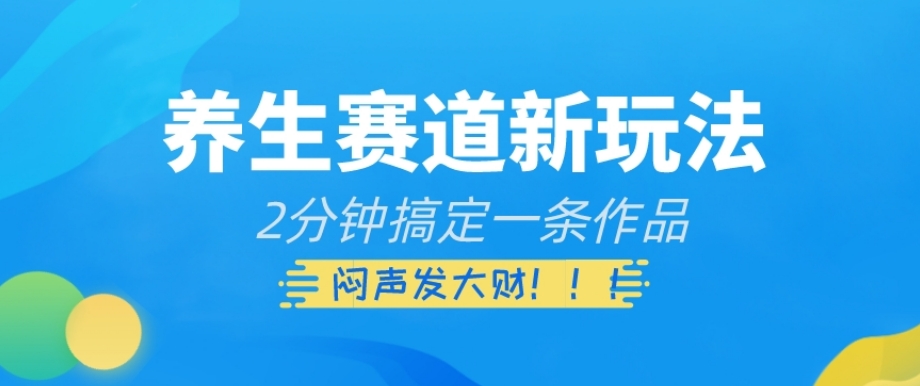 健康养生跑道新模式，2min解决一条著作，躺着赚钱【揭密】-暖阳网-优质付费教程和创业项目大全-蓝悦项目网