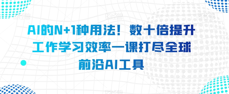 AI的N 1种使用方法！数十倍提高工作学习效果一课打尽全世界最前沿AI专用工具-暖阳网-优质付费教程和创业项目大全-蓝悦项目网