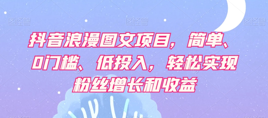 抖音视频烂漫图文并茂新项目，简易、0门坎、低投资，真正实现粉丝数据和利润-暖阳网-优质付费教程和创业项目大全-蓝悦项目网