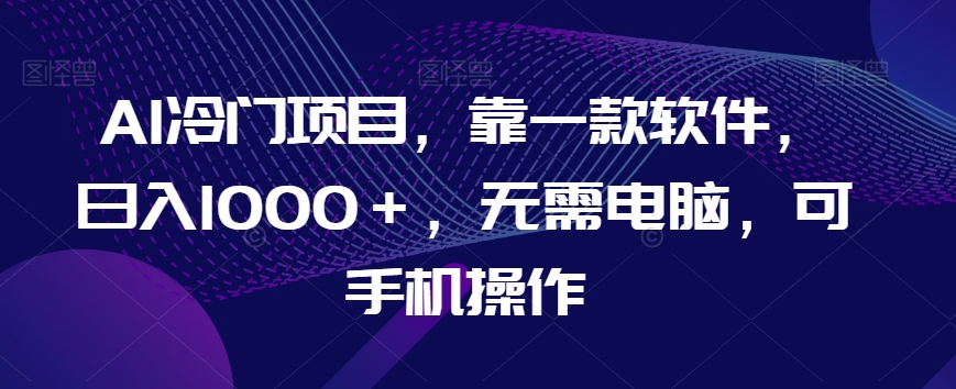 AI蓝海项目，靠一款软件，日入1000＋，不用计算机，可手机操控【揭密】-暖阳网-优质付费教程和创业项目大全-蓝悦项目网