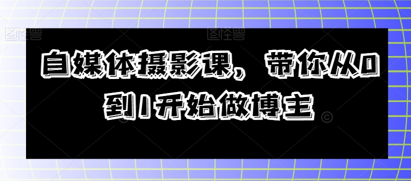 自媒体平台摄影课，陪你从0到1开始做起时尚博主-暖阳网-优质付费教程和创业项目大全-蓝悦项目网