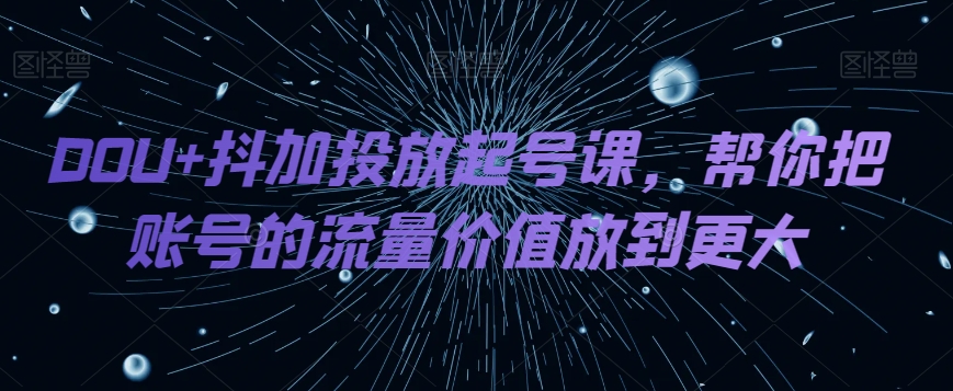 DOU 抖加推广养号课，帮我把账号营销价值放进更高-暖阳网-优质付费教程和创业项目大全-蓝悦项目网