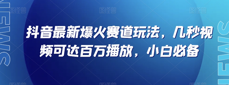 抖音最新爆火赛道玩法，几秒视频可达百万播放，小白必备（附素材）【揭秘】-蓝悦项目网