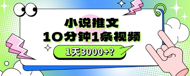 10分钟左右1条短视频，小说推文1天3000 ？这个人是这样做的-蓝悦项目网