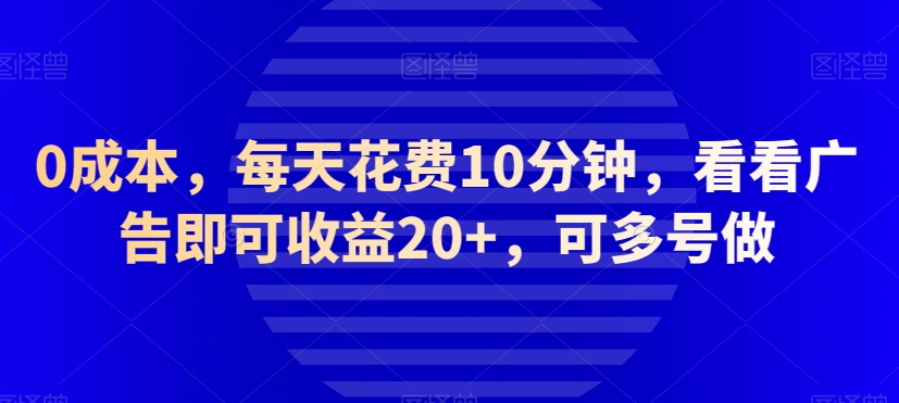 0成本，每天花费10分钟，看看广告即可收益20+，可多号做-蓝悦项目网