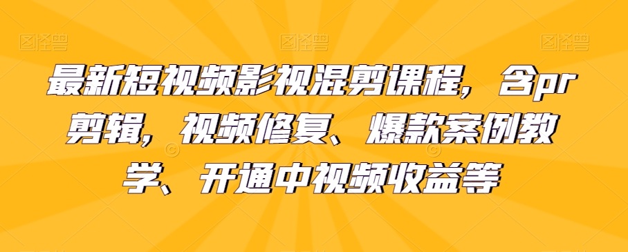 最新短视频影视混剪课程内容，含pr视频剪辑，视频修复、爆品案例教学法、开启中视频收益等-蓝悦项目网