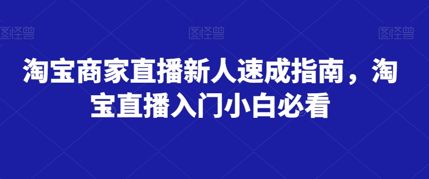 淘宝卖家直播间新手速学手册，淘宝直播间新手入门新手必读-蓝悦项目网