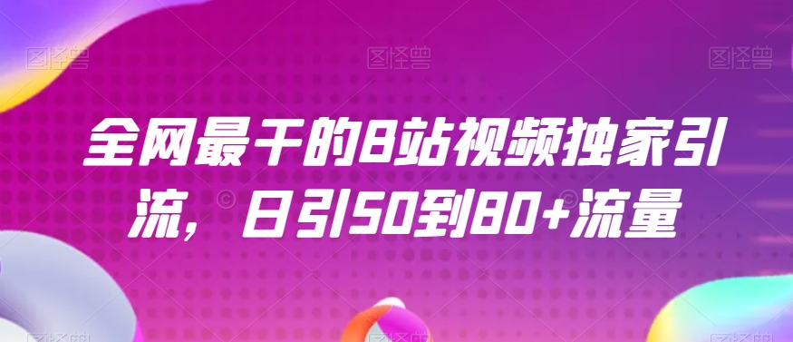 各大网站最做的B站短视频独家代理引流方法，日引50到80 总流量【揭密】-蓝悦项目网