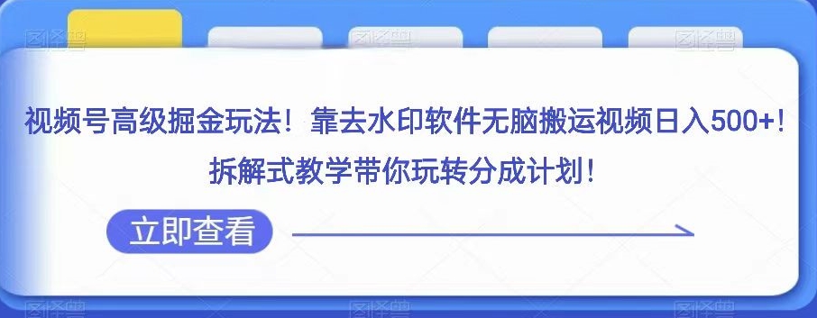 微信视频号高端掘金队游戏玩法，靠去水印软件没脑子搬运视频日入500 ，拆卸教学模式带你玩转分为方案【揭密】-蓝悦项目网