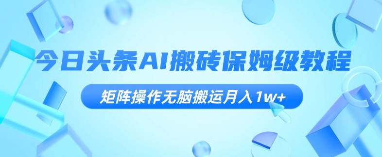 今日今日头条AI打金家庭保姆级实例教程，引流矩阵实际操作没脑子运送月入1w 【揭密】-蓝悦项目网