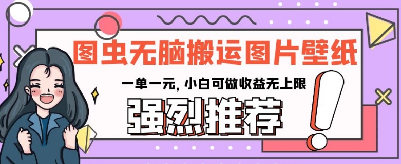 图虫没脑子运送手机壁纸图片，一单一元，小白可做盈利无限制【揭密】-蓝悦项目网