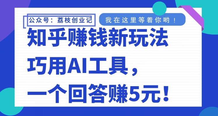 知乎问答挣钱新模式，妙用AI专用工具，一个回应赚5元-蓝悦项目网